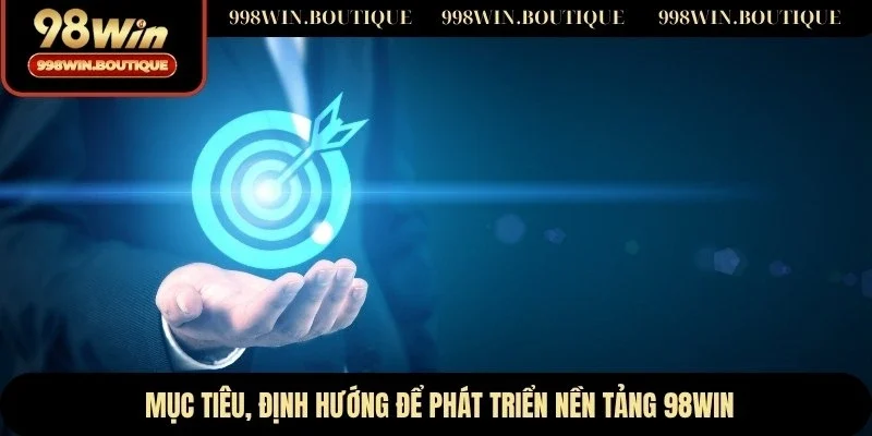Mục tiêu, định hướng để phát triển nền tảng 98WIN