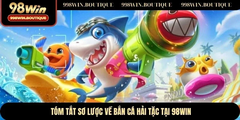 Tóm tắt sơ lược về bắn cá hải tặc tại 98WIN