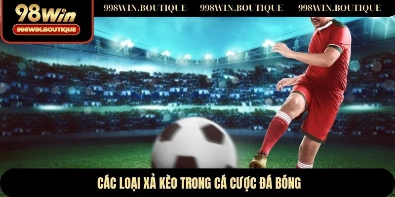 Các loại xả kèo trong cá cược đá bóng