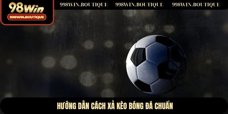 Hướng dẫn cách xả kèo bóng đá chuẩn