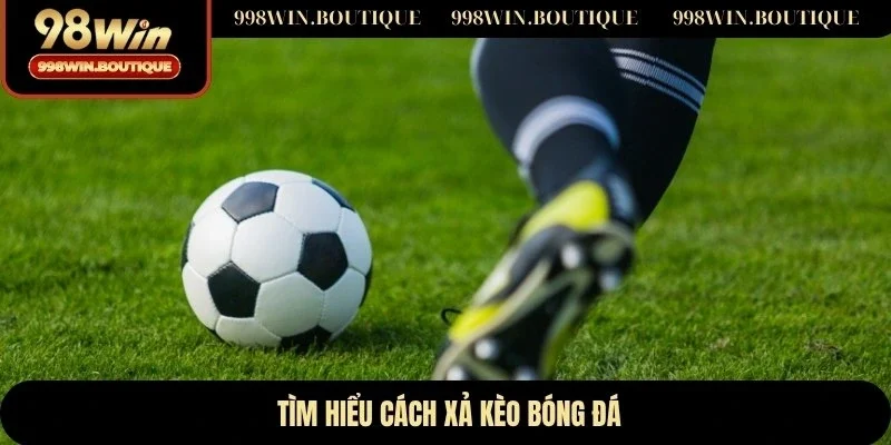 Tìm hiểu cách xả kèo bóng đá