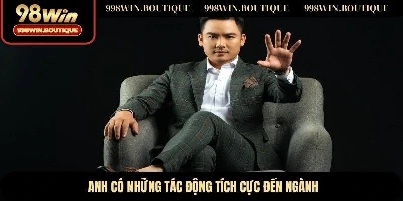 Anh có những tác động tích cực đến ngành