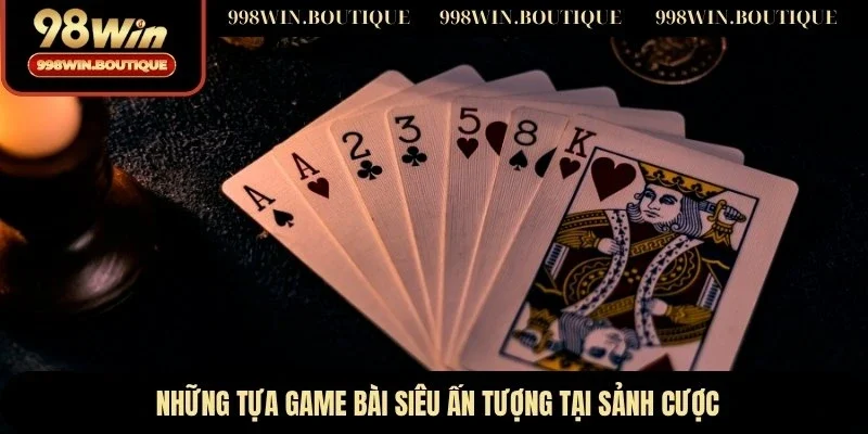 Những tựa game bài siêu ấn tượng tại sảnh cược