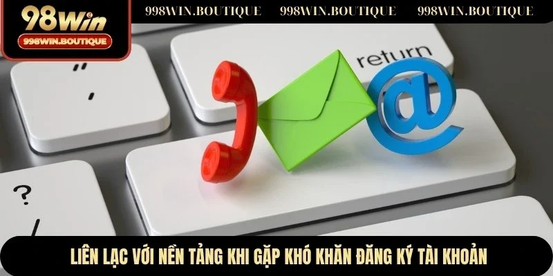 Liên lạc với nền tảng khi gặp khó khăn đăng ký tài khoản
