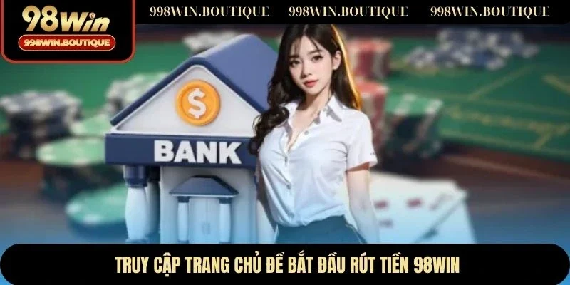 Truy cập trang chủ để bắt đầu rút tiền 98WIN